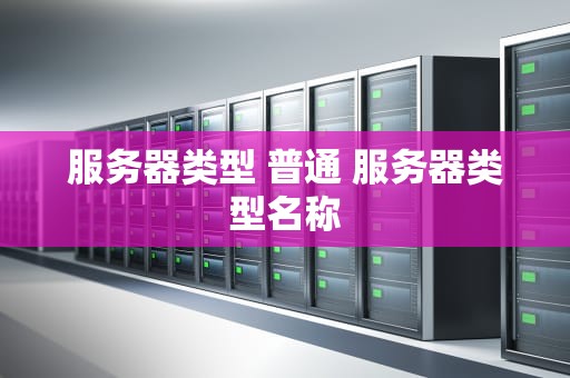 服务器类型 普通 服务器类型名称