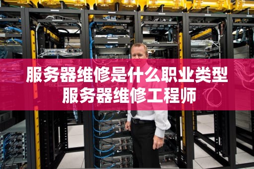 服务器维修是什么职业类型 服务器维修工程师