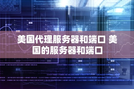 美国代理服务器和端口 美国的服务器和端口