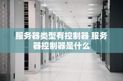 服务器类型有控制器 服务器控制器是什么
