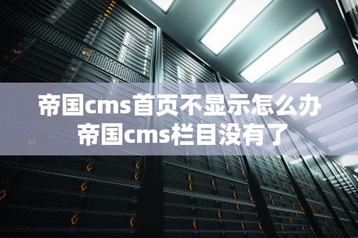 帝国cms首页不显示怎么办 帝国cms栏目没有了