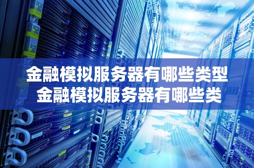 金融模拟服务器有哪些类型 金融模拟服务器有哪些类型的