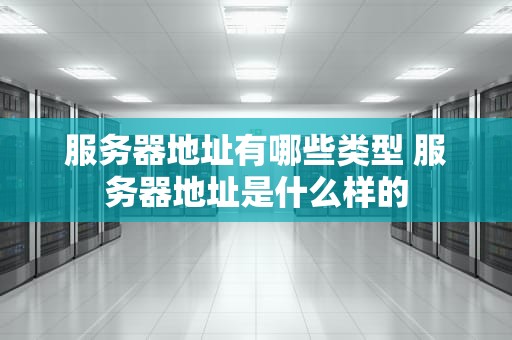 服务器地址有哪些类型 服务器地址是什么样的
