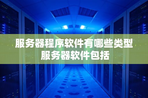 服务器程序软件有哪些类型 服务器软件包括