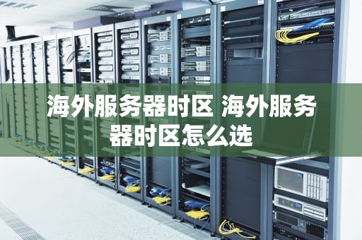 海外服务器时区 海外服务器时区怎么选