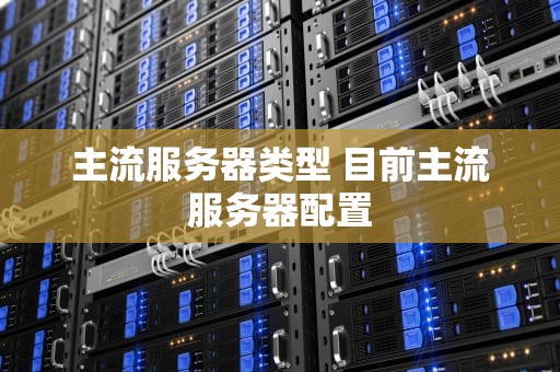 主流服务器类型 目前主流服务器配置