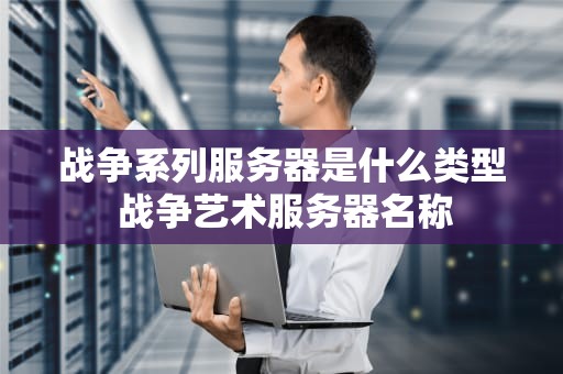 战争系列服务器是什么类型 战争艺术服务器名称