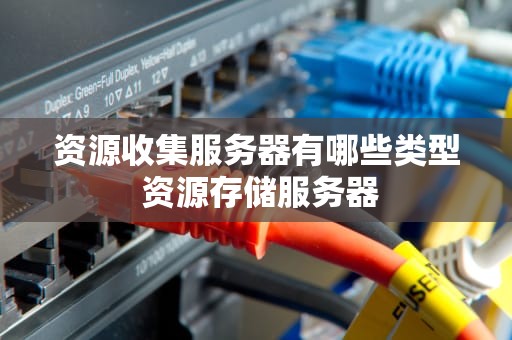 资源收集服务器有哪些类型 资源存储服务器