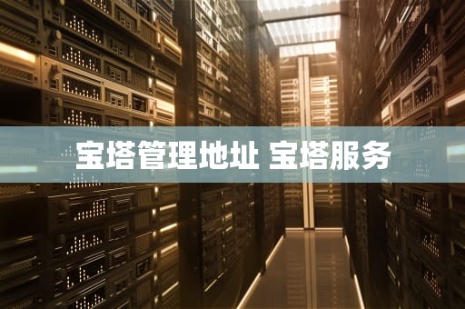 宝塔管理地址 宝塔服务