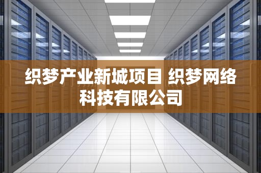 织梦产业新城项目 织梦网络科技有限公司
