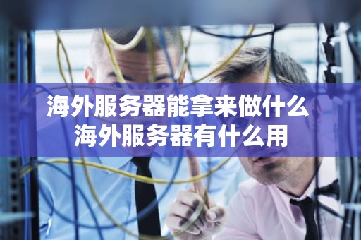 海外服务器能拿来做什么 海外服务器有什么用