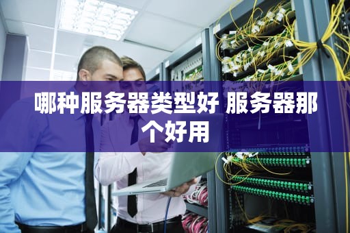 哪种服务器类型好 服务器那个好用