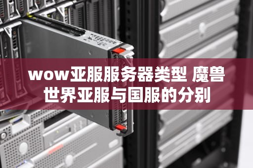 wow亚服服务器类型 魔兽世界亚服与国服的分别