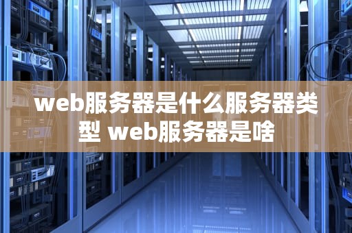 web服务器是什么服务器类型 web服务器是啥