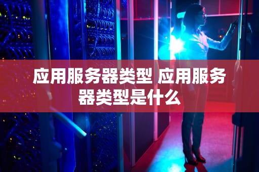 应用服务器类型 应用服务器类型是什么