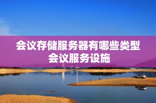 会议存储服务器有哪些类型 会议服务设施