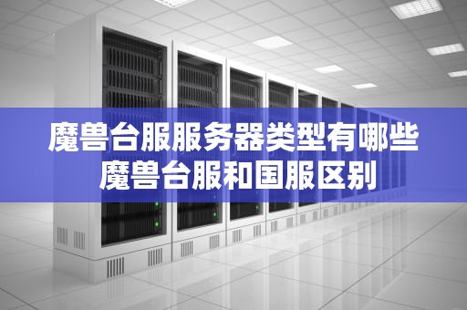 魔兽台服服务器类型有哪些 魔兽台服和国服区别