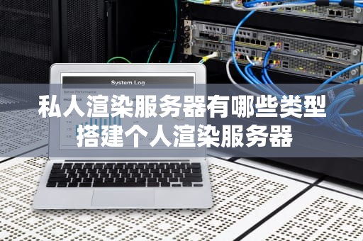私人渲染服务器有哪些类型 搭建个人渲染服务器