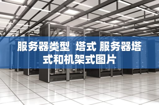 服务器类型  塔式 服务器塔式和机架式图片