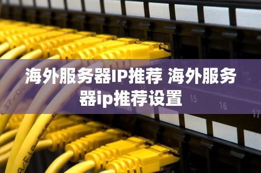 海外服务器IP推荐 海外服务器ip推荐设置