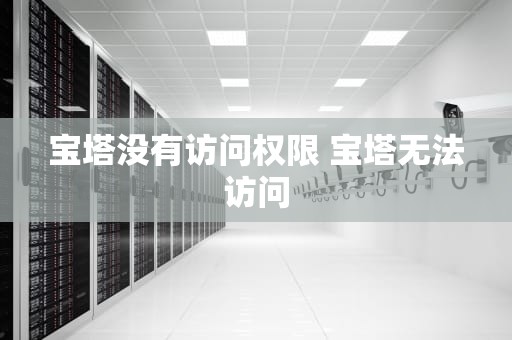 宝塔没有访问权限 宝塔无法访问