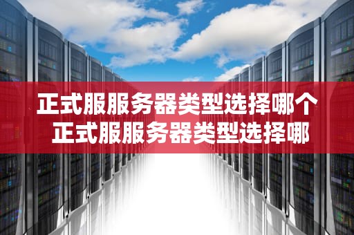 正式服服务器类型选择哪个 正式服服务器类型选择哪个比较好