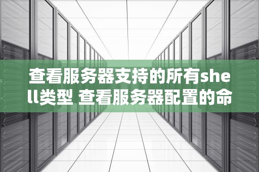 查看服务器支持的所有shell类型 查看服务器配置的命令