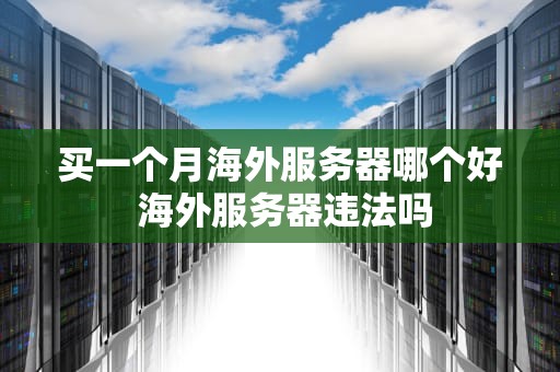 买一个月海外服务器哪个好 海外服务器违法吗