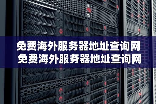 免费海外服务器地址查询网 免费海外服务器地址查询网址是多少