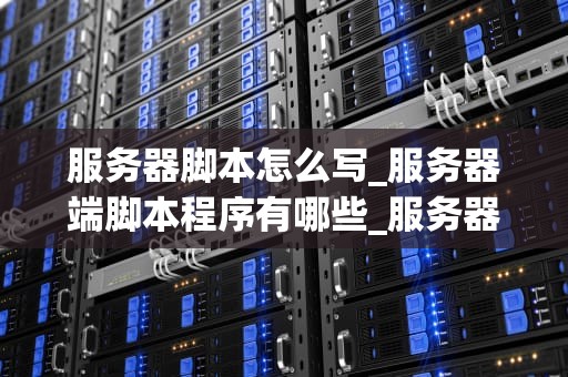 服务器脚本怎么写_服务器端脚本程序有哪些_服务器脚本编写指南