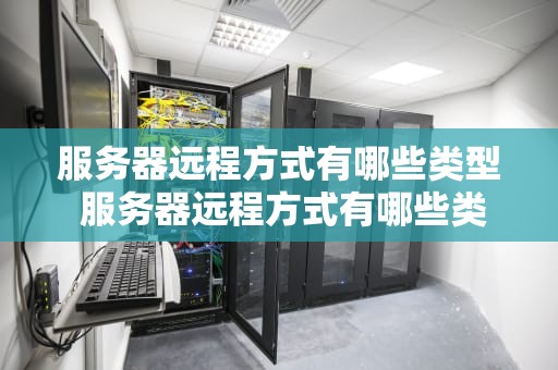 服务器远程方式有哪些类型 服务器远程方式有哪些类型和特点