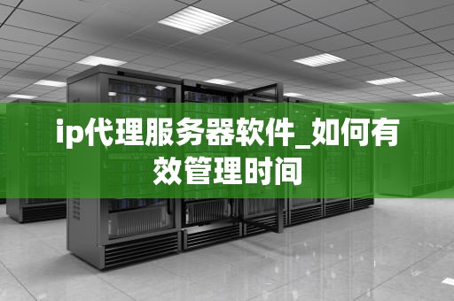 ip代理服务器软件_如何有效管理时间