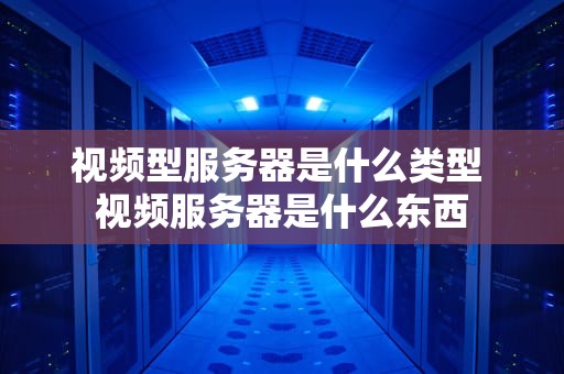 视频型服务器是什么类型 视频服务器是什么东西