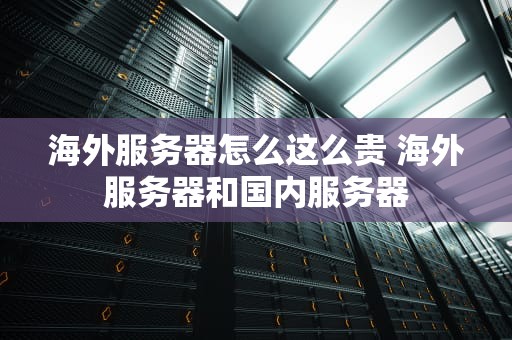 海外服务器怎么这么贵 海外服务器和国内服务器