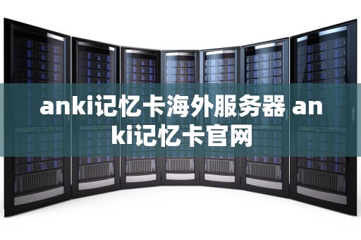 anki记忆卡海外服务器 anki记忆卡官网