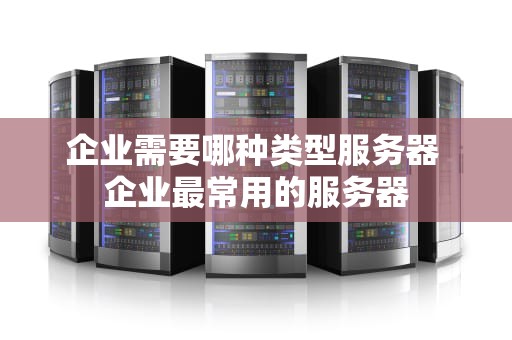 企业需要哪种类型服务器 企业最常用的服务器