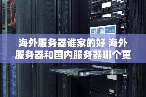 海外服务器谁家的好 海外服务器和国内服务器哪个更安全