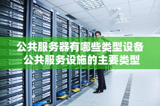 公共服务器有哪些类型设备 公共服务设施的主要类型
