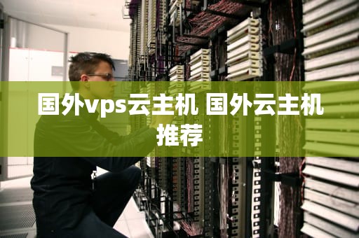 国外vps云主机 国外云主机推荐