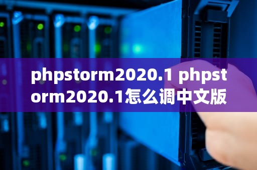 phpstorm2020.1 phpstorm2020.1怎么调中文版