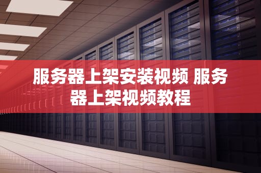 服务器上架安装视频 服务器上架视频教程