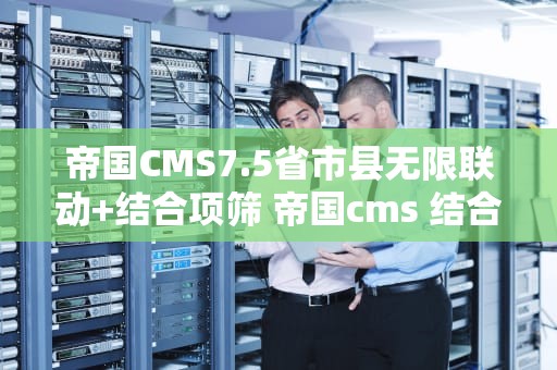 帝国CMS7.5省市县无限联动+结合项筛 帝国cms 结合项