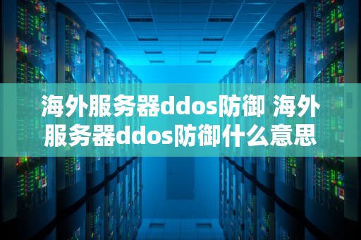 海外服务器ddos防御 海外服务器ddos防御什么意思