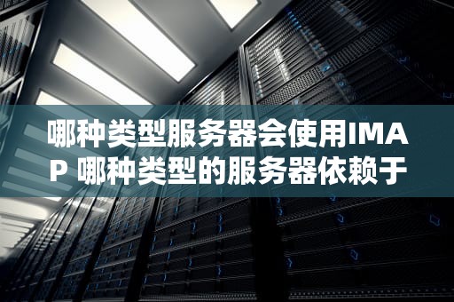 哪种类型服务器会使用IMAP 哪种类型的服务器依赖于记录类型