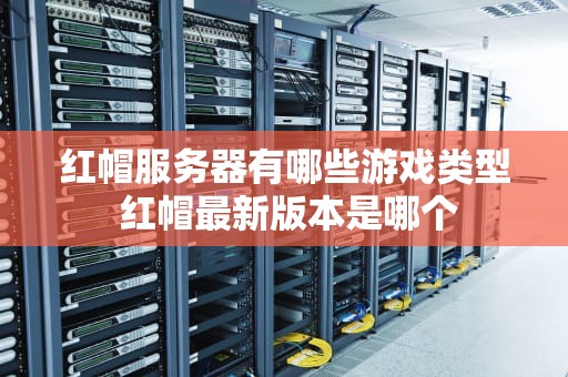 红帽服务器有哪些游戏类型 红帽最新版本是哪个