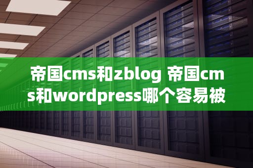帝国cms和zblog 帝国cms和wordpress哪个容易被收录