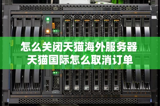 怎么关闭天猫海外服务器 天猫国际怎么取消订单