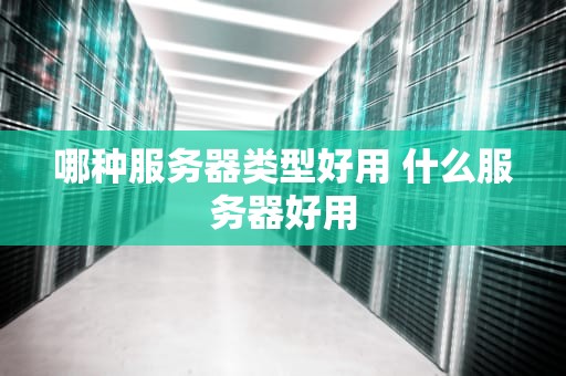 哪种服务器类型好用 什么服务器好用