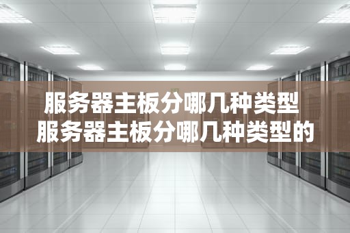 服务器主板分哪几种类型 服务器主板分哪几种类型的