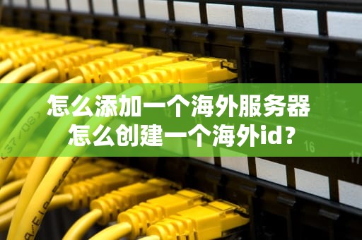 怎么添加一个海外服务器 怎么创建一个海外id？